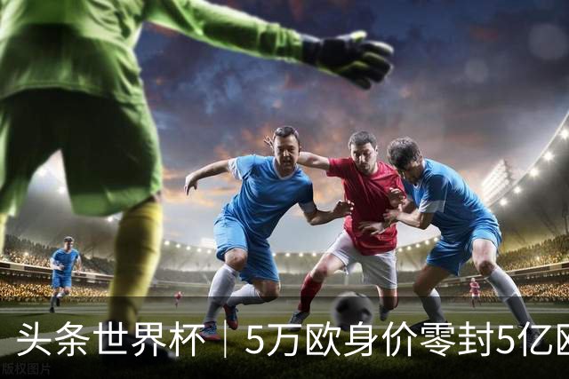 头条世界杯｜5万欧身价零封5亿欧豪门，他让西班牙绝望